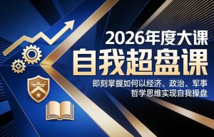 2026年度大课《自我超盘课》，即刻掌握如何以经济、政治、军事、哲学思维实现自我操盘-第一资源库