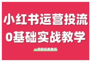 小红书运营投流，小红书广告投放从0到1的实战课，学完即可开始投放（更新26年）-第一资源库