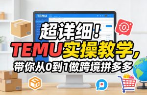 超详细！TEMU实操教学，带你从0到1做跨境拼多多-第一资源库