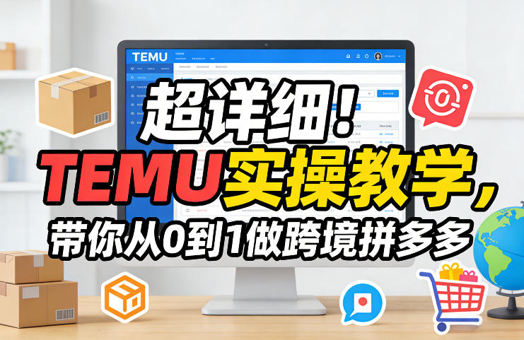 超详细！TEMU实操教学，带你从0到1做跨境拼多多-第一资源库