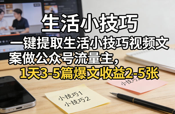 一键提取生活小技巧视频文案做公众号流量主，1天3-5篇爆文收益2-5张-第一资源库