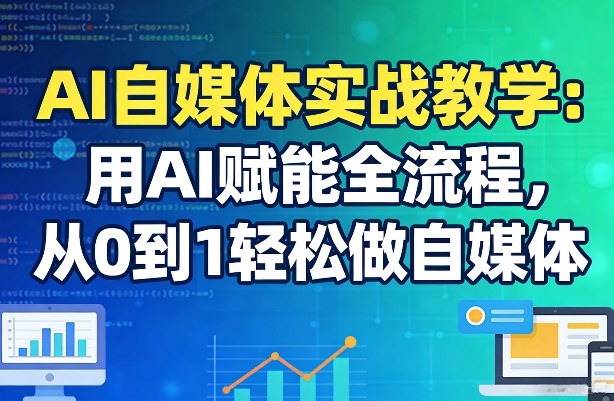 AI自媒体实战教学：用AI赋能全流程，从0到1轻松做自媒体-第一资源库