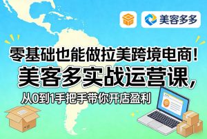 零基础也能做拉美跨境电商！美客多实战运营课，从0到1手把手带你开店盈利-第一资源库