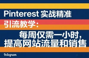 Pinterest实战精准引流教学：每周仅需一小时，提高网站流量和销售-第一资源库