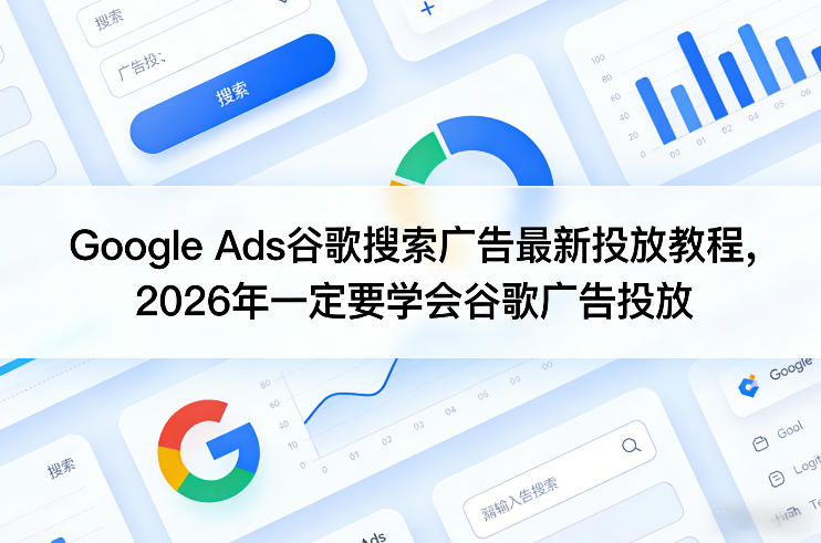 Google Ads谷歌搜索广告最新投放教程，2026年一定要学会谷歌广告投放-第一资源库