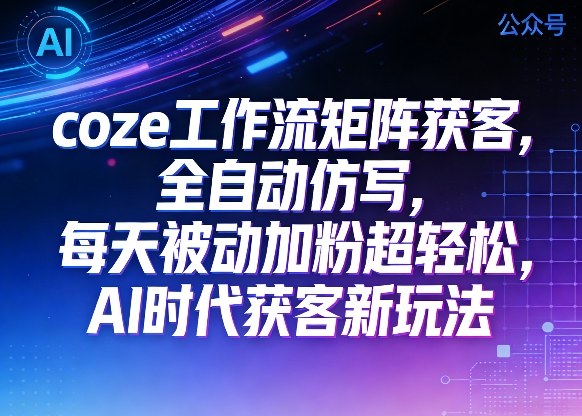 公众号coze工作流矩阵获客，全自动仿写，每天被动加粉超轻松，AI时代获客新玩法-第一资源库