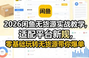 2026闲鱼无货源实战教学，适配平台新规，零基础玩转无货源带你爆单-第一资源库