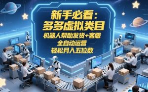新手必看：多多虚拟类目，机器人帮助发货+客服，全自动运营，轻松月入五位数【揭秘】-第一资源库