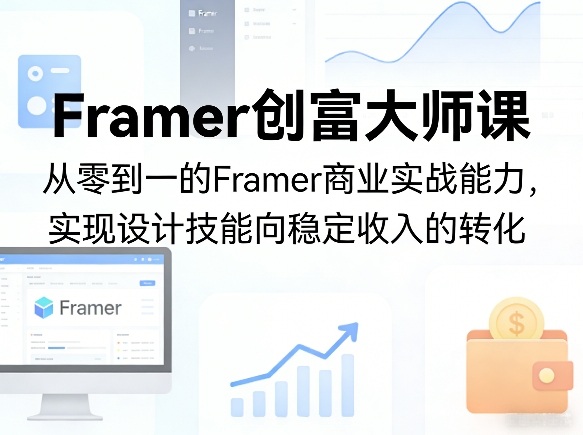 Framer创富大师课，从零到一的Framer商业实战能力，实现设计技能向稳定收入的转化-第一资源库