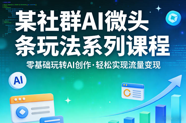 某社群的AI微头条玩法系列课程，零基础玩转AI创作，轻松实现流量变现-第一资源库