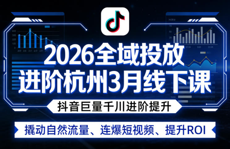 2026全域投放进阶杭州3月线下课，抖音巨量千川进阶提升，撬动自然流量、连爆短视频、提升ROI-第一资源库