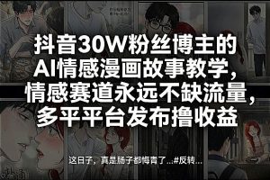 抖音30W粉丝博主的AI情感漫画故事教学，情感赛道永远不缺流量，多平台发布撸收益！-第一资源库