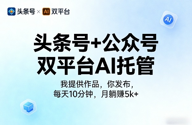 头条号+公众号双平台AI托管，我提供作品，你发布，每天10分钟，月躺賺5k+【揭秘】-第一资源库