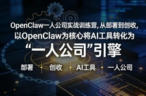OpenClaw小龙虾+一人公司实战训练营，从部署到创收，将AI工具转化为“一人公司”引擎，低成本变现-第一资源库