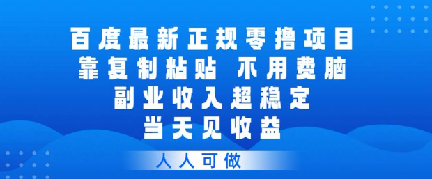 百度最新正规零撸项目，靠复制粘贴，不用费脑，副业收入超稳定，当天见收益，人人可做【揭秘】-第一资源库