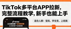 TikTok多平台APP拉新,完整流程教学,新手也能上手,轻松出海搞美金-第一资源库