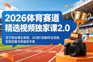 2026体育赛道精选视频独家课2.0,百万粉丝博主亲授:从0到1的制作全流程,实现流量与收益双丰收-第一资源库