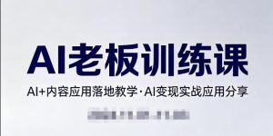 内容AI老板训练课,AI+内容应用落地教学,AI变现的实战应用分享-第一资源库