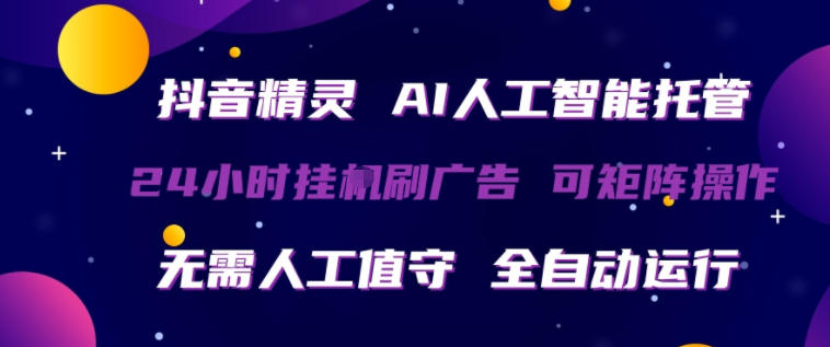 抖音精灵AI人工智能托管，24小时全自动刷广告，无需人工值守，可矩阵操作【揭秘】-第一资源库