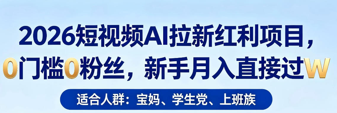 2026短视频AI拉新红利项目，0门槛0粉丝，新手月入直接过1W-第一资源库