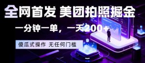 全网首发，美团拍照掘金，一分钟一单，一天200+，一部手机即可，无任何门槛【揭秘】-第一资源库