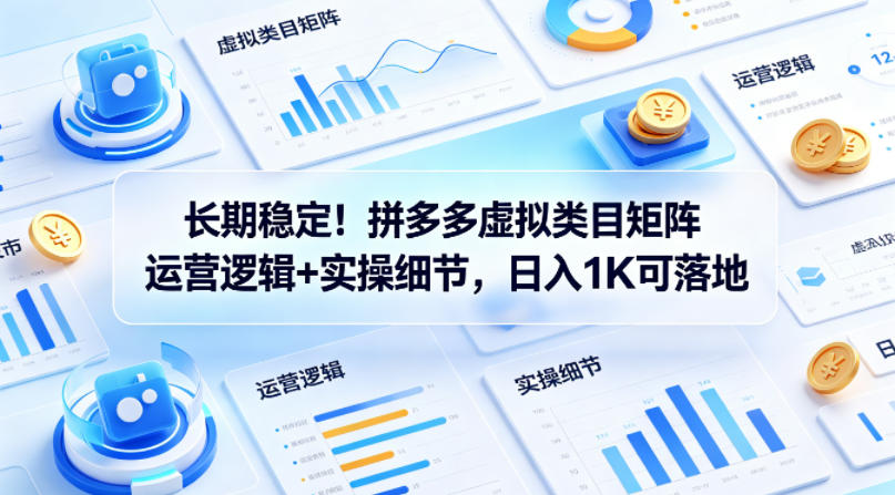 长期稳定！拼多多虚拟类目矩阵运营逻辑+实操细节，日入1K可落地【揭秘】-第一资源库