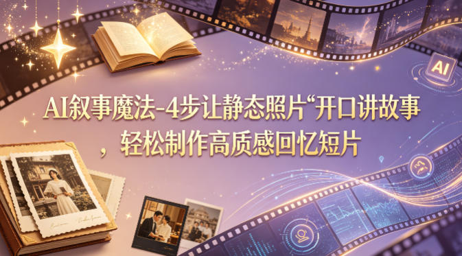 AI叙事魔法-4步让静态照片“开口讲故事”，轻松制作高质感回忆短片-第一资源库