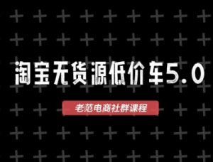 淘宝无货源价车5.0,2026最新VIP淘宝无货源课程,1688代发,蓝海选品,零成本创业首选(更新26年4月)-第一资源库