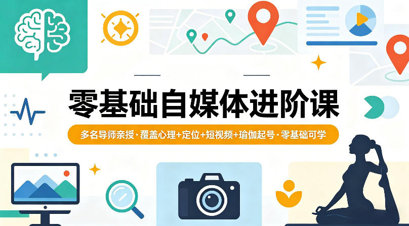 零基础自媒体进阶课，多名导师亲授，覆盖心理+定位+短视频+瑜伽起号，零基础可学-第一资源库