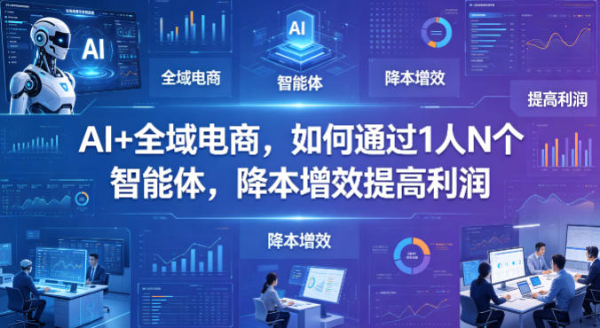 AI+全域电商，如何通过1人N个智能体，降本增效提高利润-第一资源库