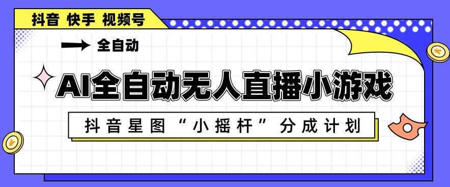AI全自动直播小游戏，抖音星图小摇杆分成计划，支持多账号矩阵化运营【揭秘】-第一资源库