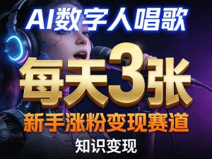 AI数字人唱歌,新手涨粉变现赛道,每天3张和知识付费,副业必备-第一资源库