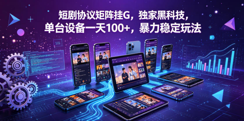 短剧协议矩阵挂G，独家黑科技，单台设备一天100+，暴力稳定玩法【揭秘】-第一资源库