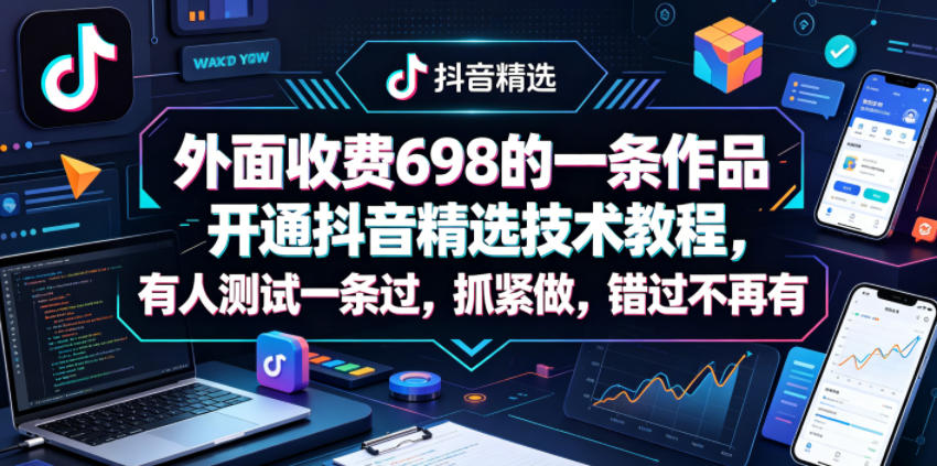 外面收费698的一条作品开通抖音精选技术教程，有人测试一条过，抓紧做，错过不再有-第一资源库