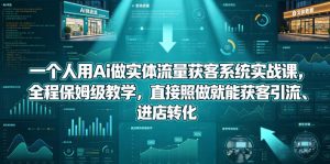 一个人用Ai做实体流量获客系统实战课，全程保姆级教学，直接照做就能获客引流、进店转化-第一资源库