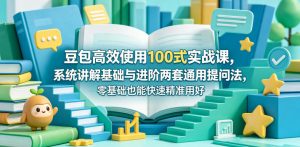 豆包高效使用100式实战课，系统讲解基础与进阶两套通用提问法，零基础也能快速精准用好豆包-第一资源库