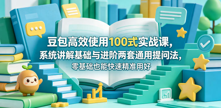 豆包高效使用100式实战课，系统讲解基础与进阶两套通用提问法，零基础也能快速精准用好豆包-第一资源库