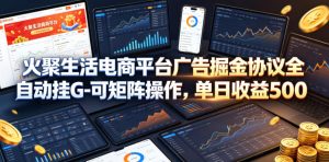 火聚生活电商平台广告掘金协议全自动挂G-可矩阵操作，单日收益5张+【揭秘】-第一资源库