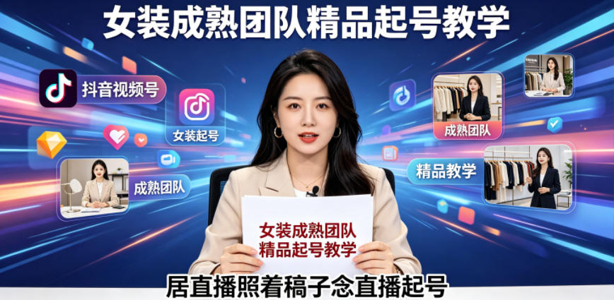 抖音视频号绿幕直播，女装成熟团队打造精品起号教学，居直播照着稿子念直播起号-第一资源库