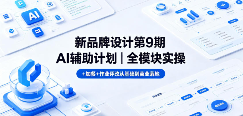 新品牌设计第9期AI辅助计划｜全模块实操+加餐+作业评改从基础到商业落地-第一资源库