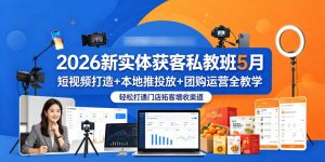 2026新实体获客私教班5月，短视频打造+本地推投放+团购运营全教学，轻松打通门店拓客增收渠道-第一资源库