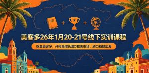 美客多26年1月20-21号线下实训课程，挖金美客多，开拓高增长潜力拉美市场，助力稳健出海-第一资源库