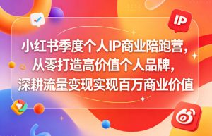 小红书季度个人IP商业陪跑营,从零打造高价值个人品牌,深耕流量变现实现百万商业价值-第一资源库