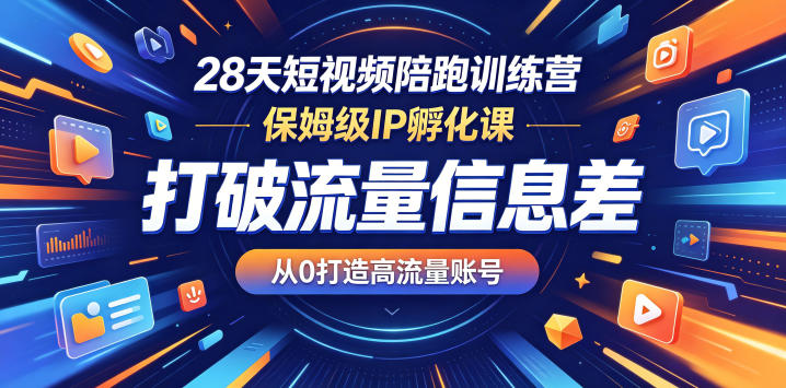 28天短视频陪跑训练营，保姆级IP孵化课，打破流量信息差，从0打造高流量账号-第一资源库
