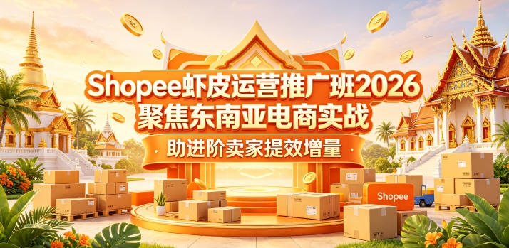 Shopee虾皮运营推广班2026，聚焦东南亚电商实战，助进阶卖家提效增量-第一资源库