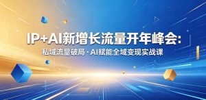 IP+AI新增长流量开年峰会：私域流量破局・AI赋能全域变现实战课-第一资源库