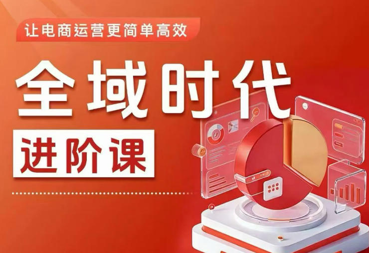 全域时代进阶课，更简单高效的全域投放实操，让电商运营更简单高效-第一资源库