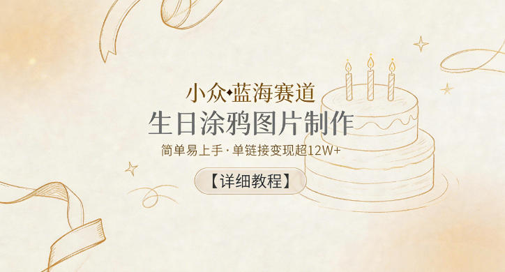 小众蓝海赛道，生日涂鸦图片制作，简单易上手，单链接变现超12W+【详细教程】-第一资源库