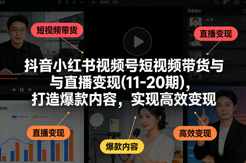 抖音小红书视频号短视频带货与直播变现(10-21期)，打造爆款内容，实现高效变现（更新05月）-第一资源库