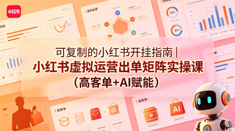 可复制的小红书开挂指南｜小红书虚拟运营出单矩阵实操课（高客单+AI赋能）-第一资源库